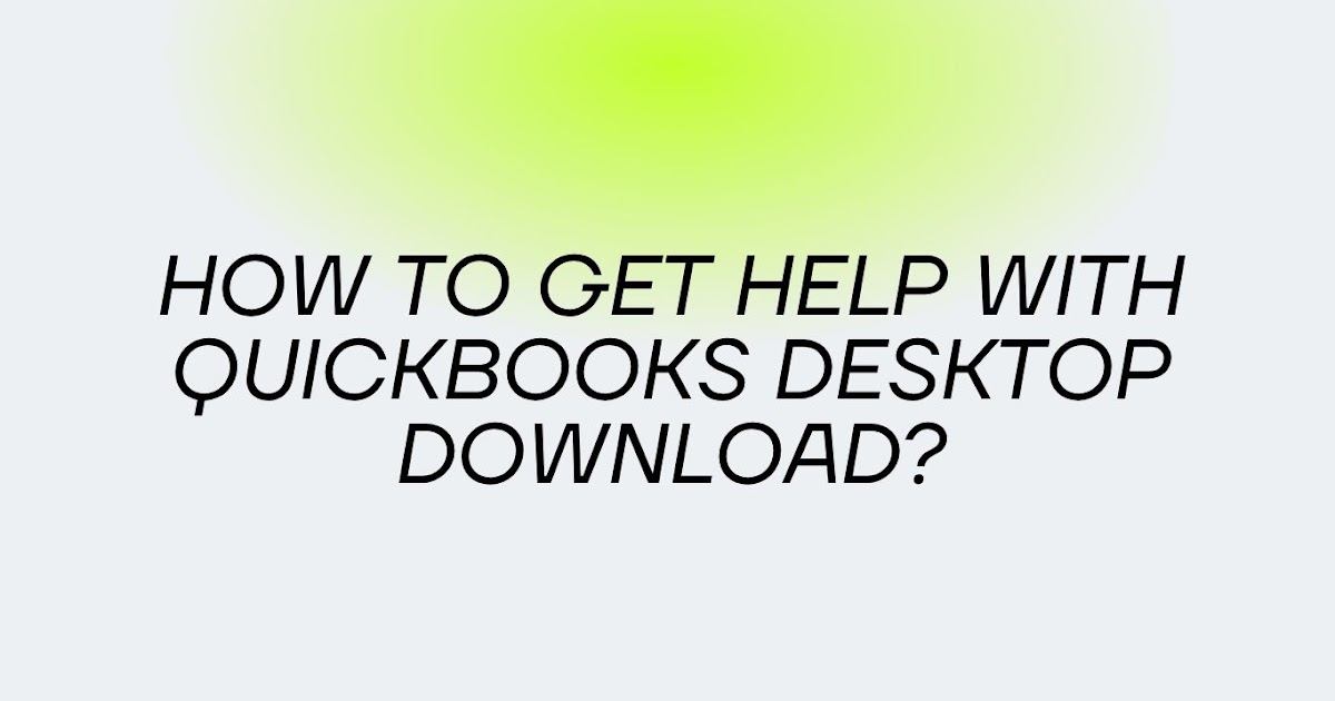 How to Get Help with QuickBooks Desktop Download?