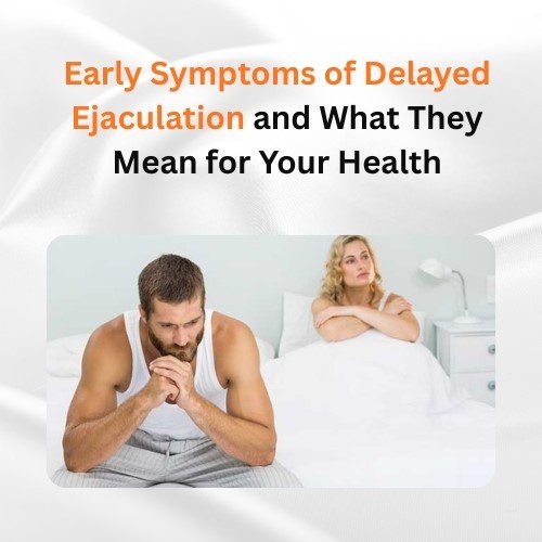 Early Symptoms of Delayed Ejaculation and What They Mean for Your Health - Herbal Care Products - Blog
