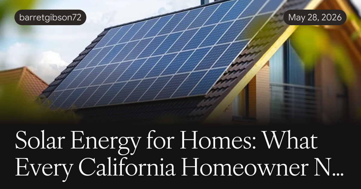 Solar Energy for Homes: What Every California Homeowner Needs to Know